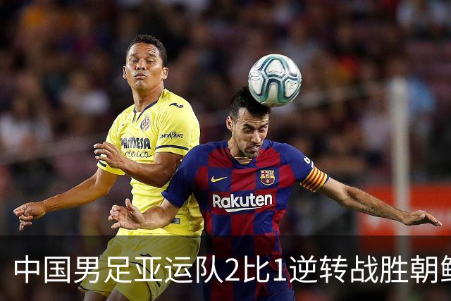 中国男足亚运队2比1逆转战胜朝鲜队，收获名古屋亚运会开门红